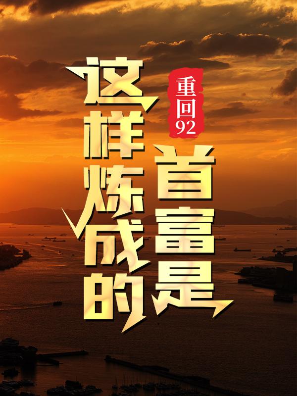 重回92：首富是这样炼成的叶小文吴祖望小说在线章节目录阅读最新章节-经典文学