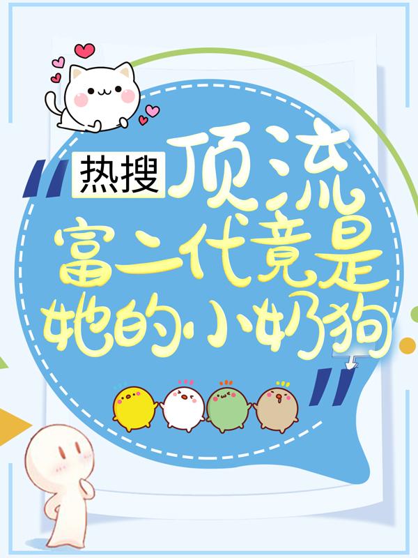 已完结小说《热搜：顶流富二代竟是她的小奶狗》全章节在线阅读
