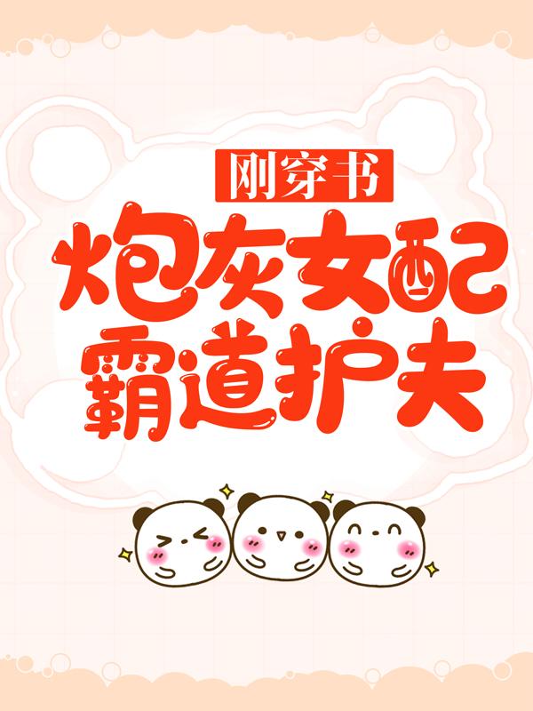 小说《刚穿书，炮灰女配霸道护夫》在线全文阅读