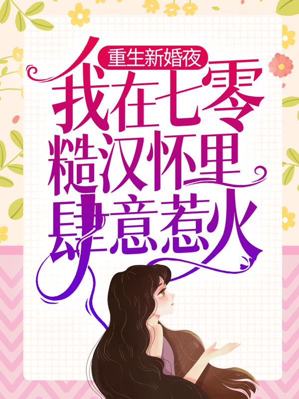 重生新婚夜，我在七零糙汉怀里肆意惹火最新章节，重生新婚夜，我在七零糙汉怀里肆意惹火免费阅读-经典文学
