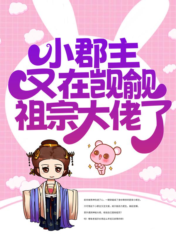 小郡主又在觊觎祖宗大佬了小说免费资源，小郡主又在觊觎祖宗大佬了在线阅读