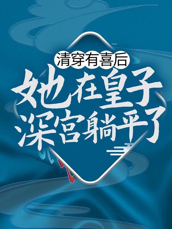 清穿有喜后，她在皇子深宫躺平了胤禛耿静晗高无庸小说大结局免费试读-经典文学
