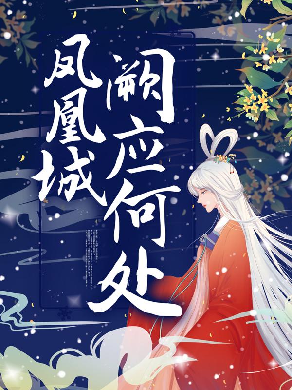 凤凰城阙应何处全章节免费在线阅读，禾曦嬷嬷许晴儿完结版