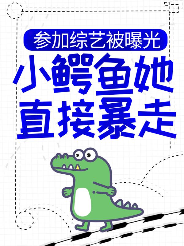 小说《参加综艺被曝光，小鳄鱼她直接暴走了》全文免费阅读
