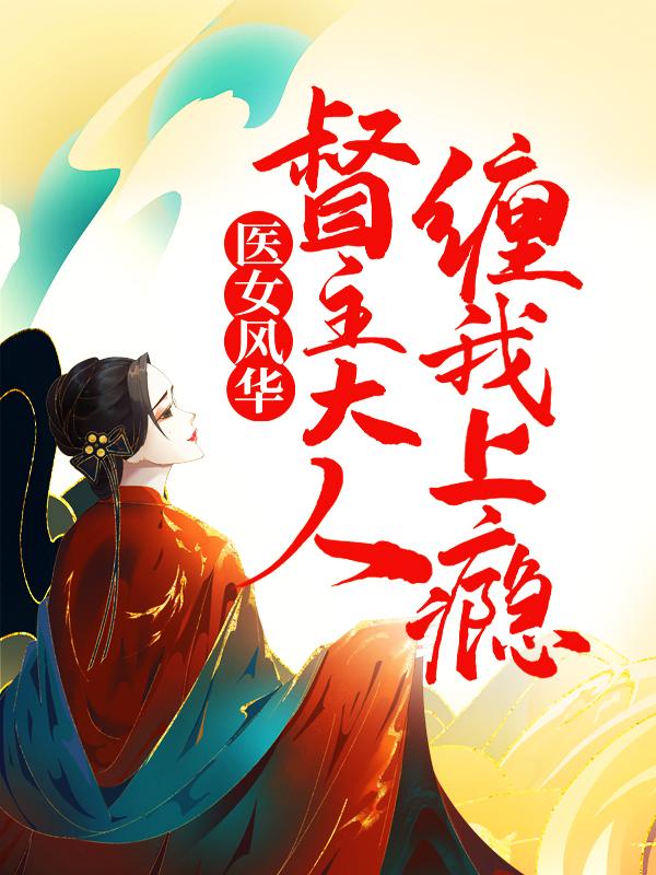 医女风华：督主大人缠我上瘾卫琬殷霆，医女风华：督主大人缠我上瘾免费阅读-优文网