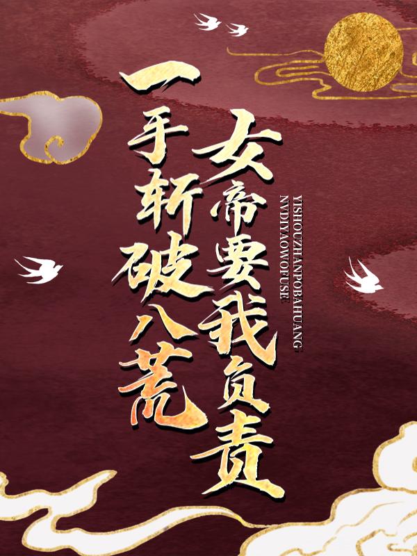 一手斩破八荒，女帝要我负责李牧云浅月，一手斩破八荒，女帝要我负责全文在线阅读