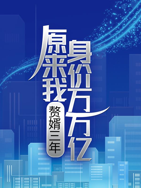 已完结小说《赘婿三年，原来我身价万万亿》全章节在线阅读