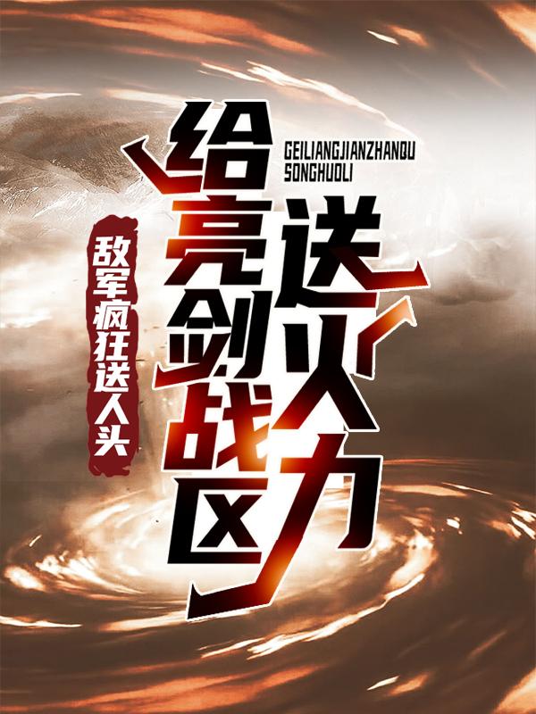 给亮剑战区送火力，敌军疯狂送人头最新章节，给亮剑战区送火力，敌军疯狂送人头免费阅读
