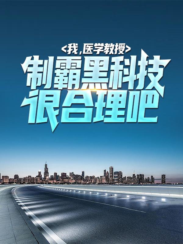 《我，医学教授，制霸黑科技很合理吧》小说章节列表免费试读，杨不饿张清部长小说在线阅读