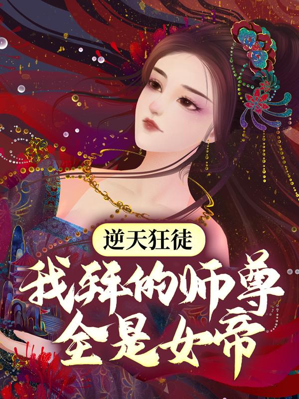 逆天狂徒：我拜的师尊全是女帝主角鬼煞魔帝萧遥朱顶小说完整版全文在线阅读