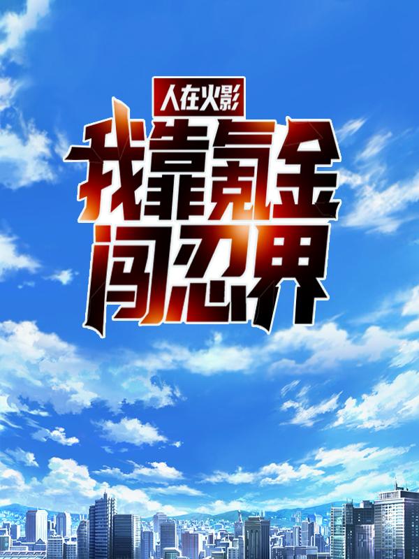 完整版《人在火影：我靠氪金闯忍界》免费阅读