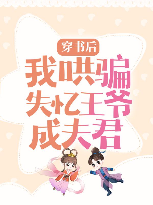 已完结小说《穿书后，我哄骗失忆王爷成夫君》在线全文阅读-经典文学
