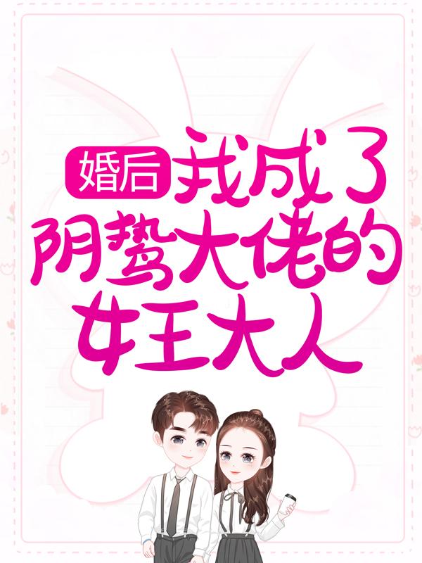 婚后，我成了阴鸷大佬的女王大人小说，婚后，我成了阴鸷大佬的女王大人最新章节-优文网