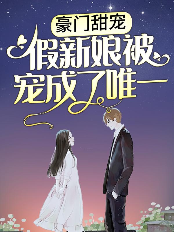 小说《豪门甜宠：假新娘被宠成了唯一》在线全文阅读