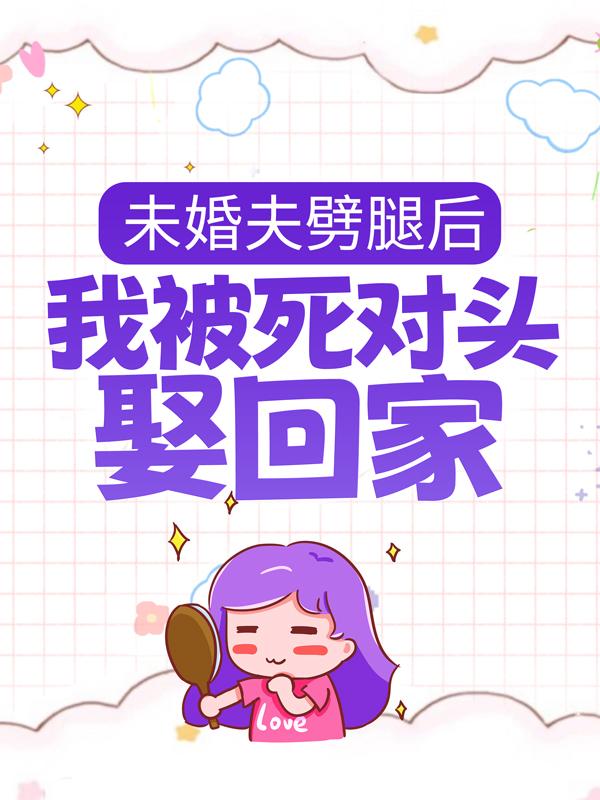 未婚夫劈腿后，我被死对头娶回家最新章节，未婚夫劈腿后，我被死对头娶回家免费阅读