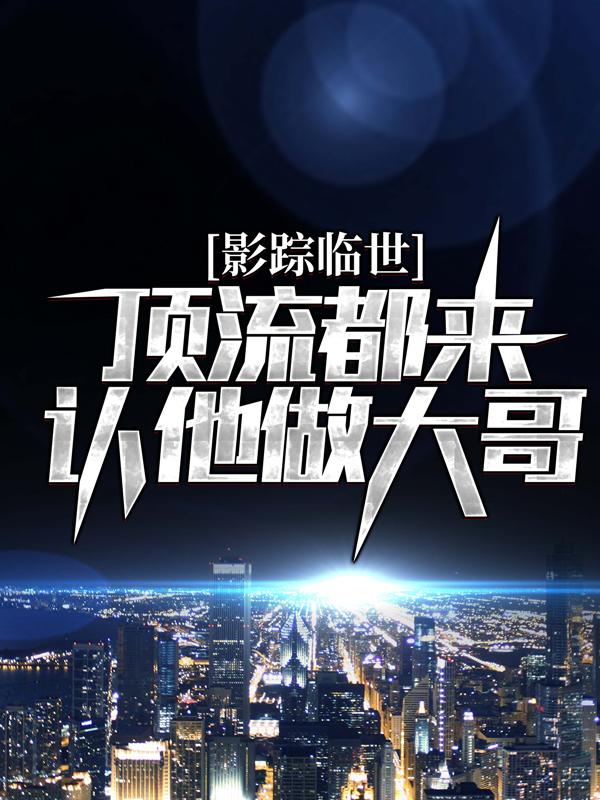 小说《影踪临世：顶流都来认他做大哥？》在线全文阅读