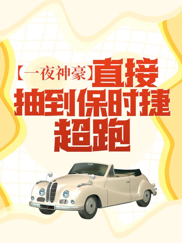 已完结小说《一夜神豪：直接抽到保时捷超跑！》最新章节