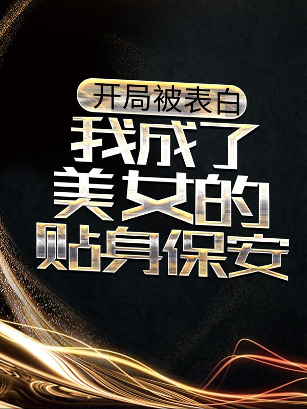 开局被表白，我成了美女的贴身保安小说，开局被表白，我成了美女的贴身保安全文在线阅读-美文小说