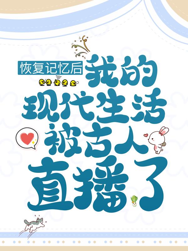 已完结小说《恢复记忆后，我的现代生活被古人直播了》全文免费阅读