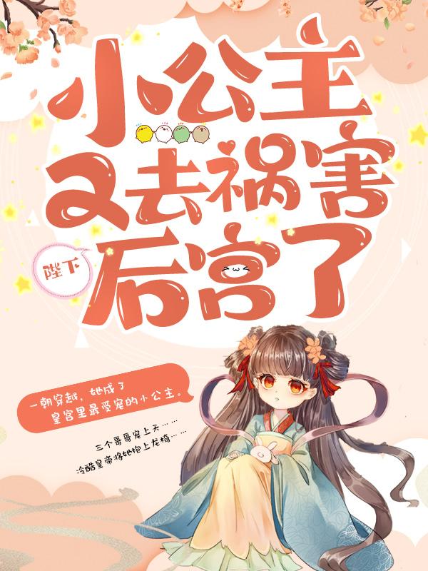 陛下，小公主又去祸害后宫了全章节免费在线阅读，玄月玥玄旸毅小公主完结版-优文网