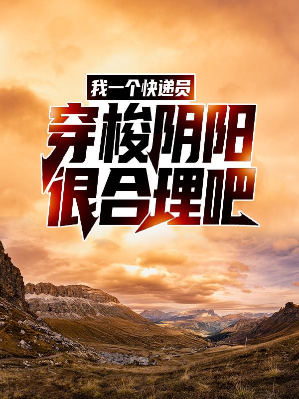 完整版《我一个快递员，穿梭阴阳很合理吧？》全文阅读-经典文学