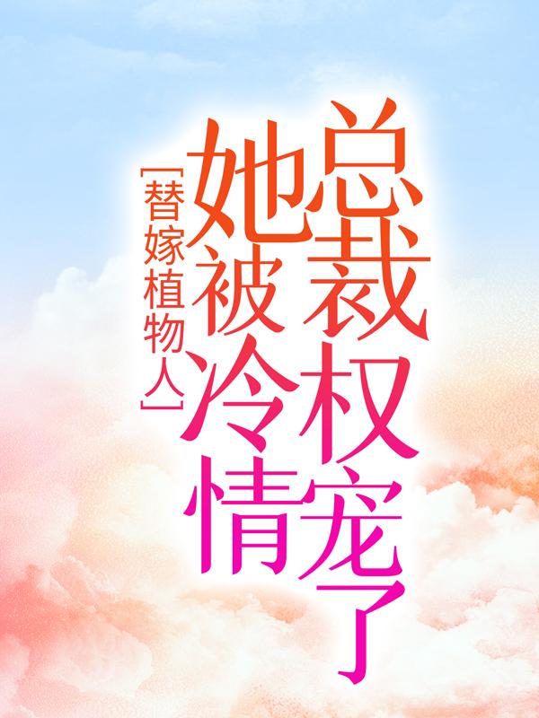 小说《替嫁植物人，她被冷情总裁权宠了》在线全文阅读
