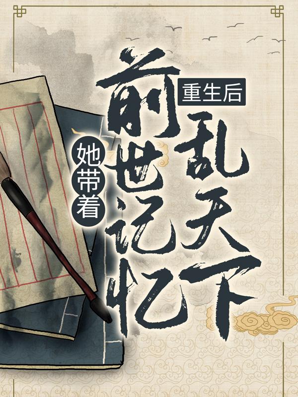 小说《重生后，她带着前世记忆乱天下》全文阅读