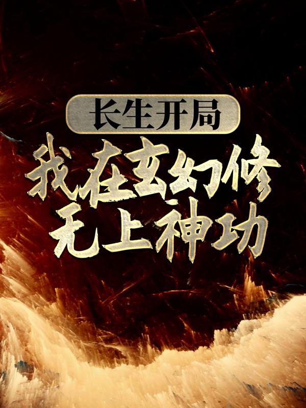 长生开局：我在玄幻修无上神功最新章节，长生开局：我在玄幻修无上神功免费阅读