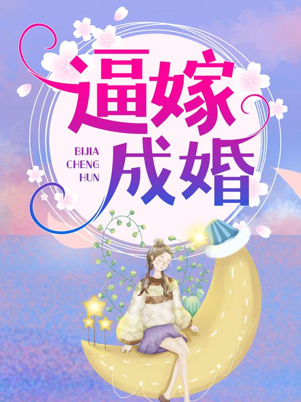 逼嫁成婚小说完整版全文免费阅读-优文网