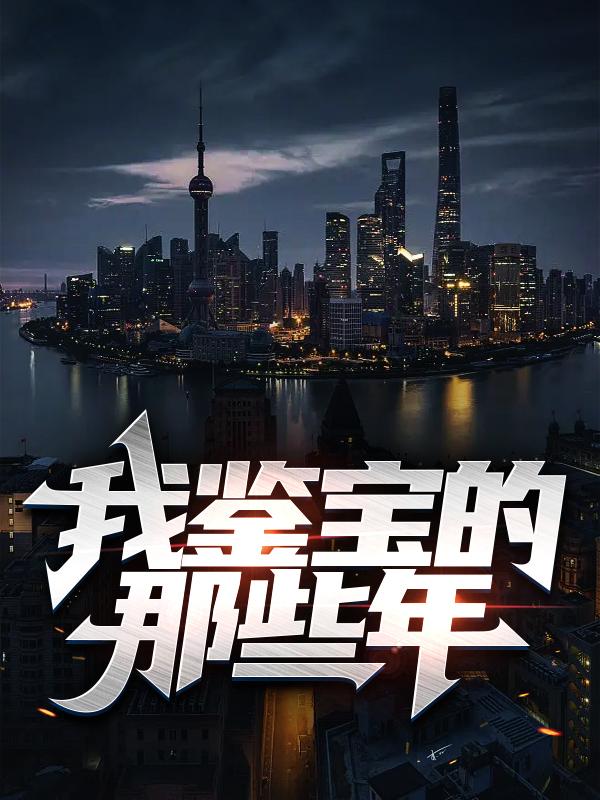 小说《我鉴宝的那些年》在线全文阅读-经典文学