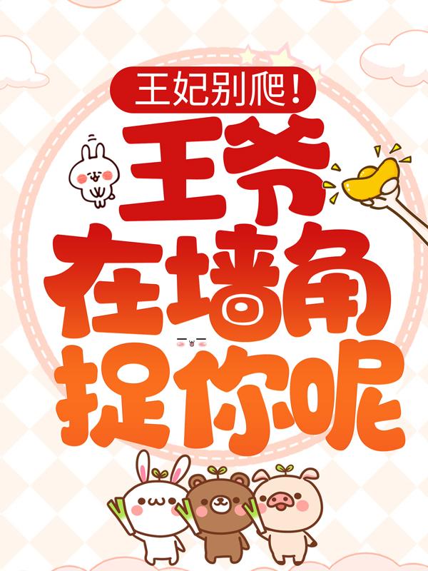 王妃别爬！王爷在墙角捉你呢小说，王妃别爬！王爷在墙角捉你呢免费阅读