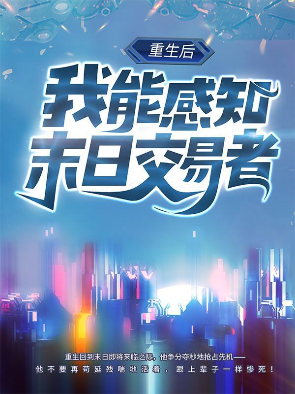 重生后，我能感知末日交易者！文远南叶言李学富，重生后，我能感知末日交易者！全文在线阅读