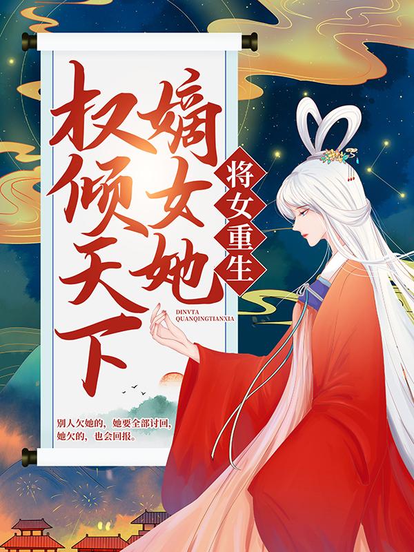 将女重生：嫡女她权倾天下

最新章节，将女重生：嫡女她权倾天下

免费阅读