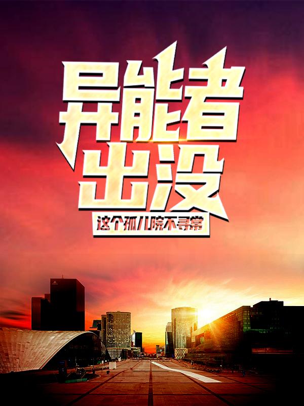 异能者出没，这个孤儿院不寻常最新章节，异能者出没，这个孤儿院不寻常全文在线阅读