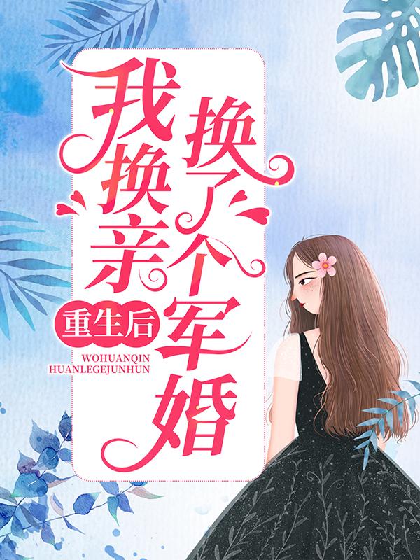 重生后，我换亲换了个军婚小说阅读，重生后，我换亲换了个军婚完整版