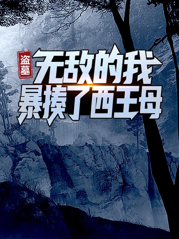 小说《盗墓：无敌的我暴揍了西王母》在线全文阅读