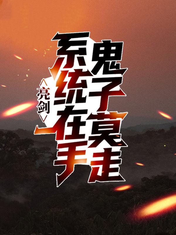 亮剑:系统在手，鬼子莫走小说阅读，亮剑:系统在手，鬼子莫走完整版