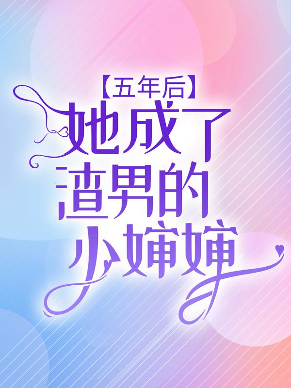 已完结小说《五年后，她成了渣男的小婶婶》在线全文阅读