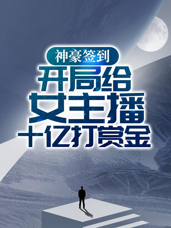 已完结小说《神豪签到：开局给女主播十亿打赏金》全章节在线阅读-经典文学