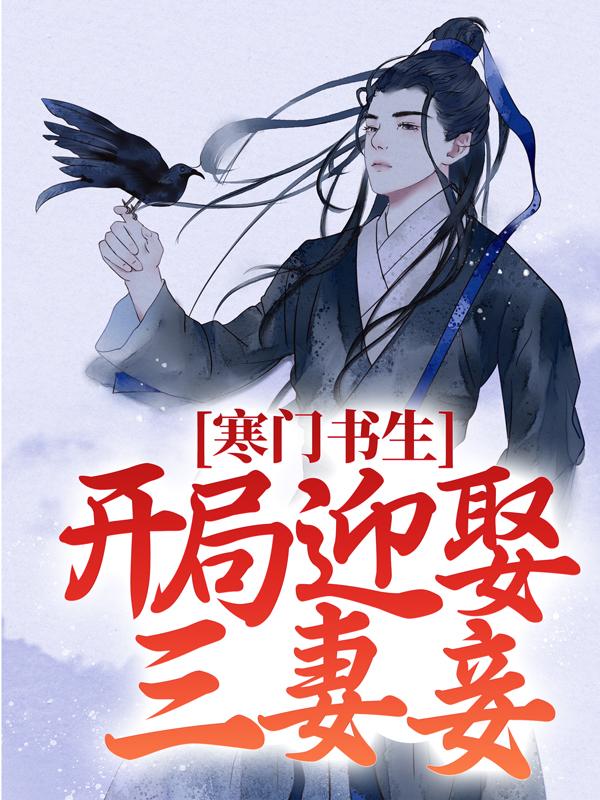 寒门书生：开局迎娶三妻妾小说阅读，寒门书生：开局迎娶三妻妾完整版