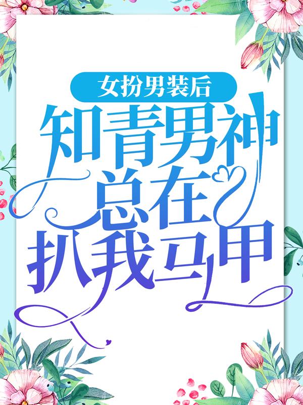 求女扮男装后，知青男神总在扒我马甲小说免费资源