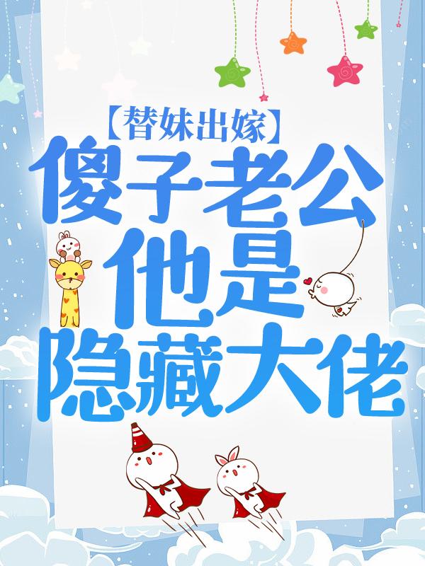 替妹出嫁，傻子老公他是隐藏大佬王妈秦诗江灵羽，替妹出嫁，傻子老公他是隐藏大佬在线无弹窗阅读-经典文学
