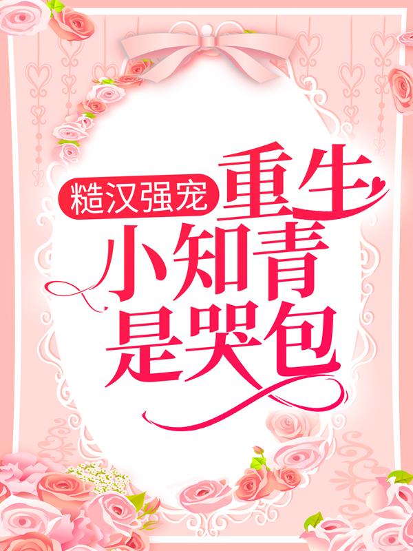 糙汉强宠：重生小知青是哭包免费阅读，糙汉强宠：重生小知青是哭包章节目录