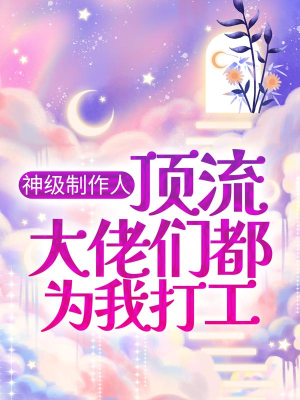 小说《神级制作人：顶流大佬们都为我打工》在线全文阅读