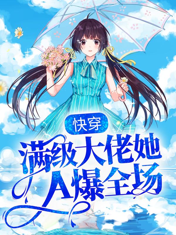 快穿：满级大佬她A爆全场小说阅读，快穿：满级大佬她A爆全场完整版-优文网