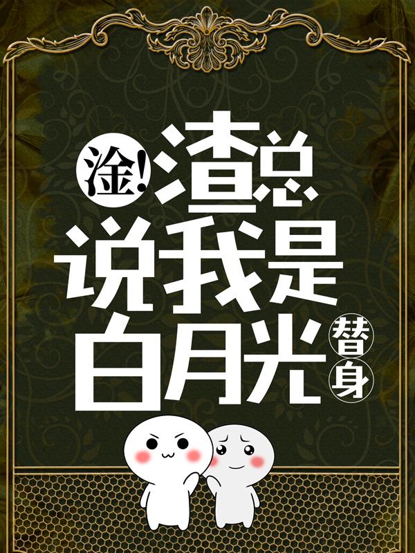 白倾乔嘉义乔麦麦小说叫什么（淦！渣总说我是白月光替身？免费阅读）