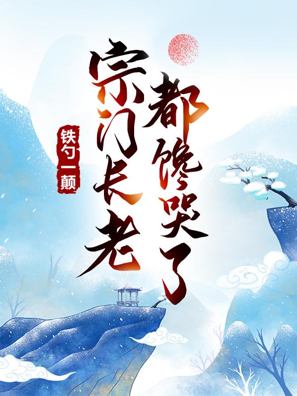 小说《铁勺一颠，宗门长老都馋哭了》在线全文阅读-经典文学