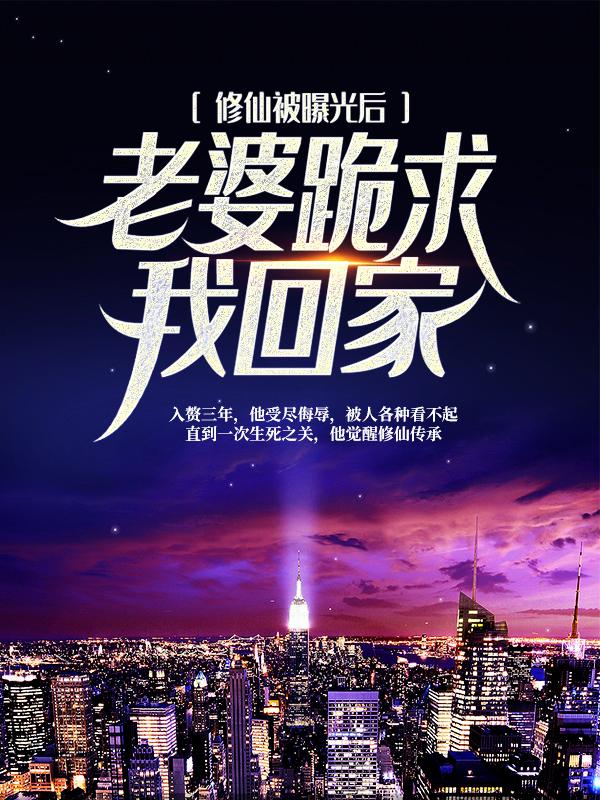 已完结小说《修仙被曝光后，老婆跪求我回家》全章节在线阅读