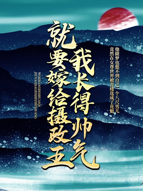 我长得帅气，就要嫁给摄政王？小说，我长得帅气，就要嫁给摄政王？最新章节-经典文学