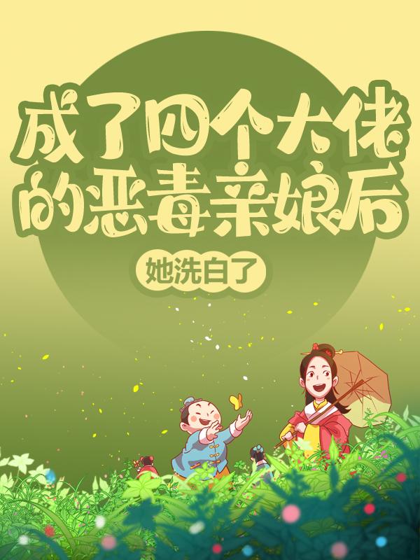 成了四个大佬的恶毒亲娘后，她洗白了姜栀，成了四个大佬的恶毒亲娘后，她洗白了最新章节